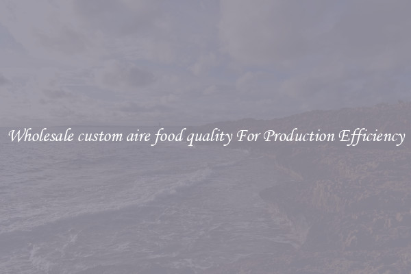 Wholesale custom aire food quality For Production Efficiency