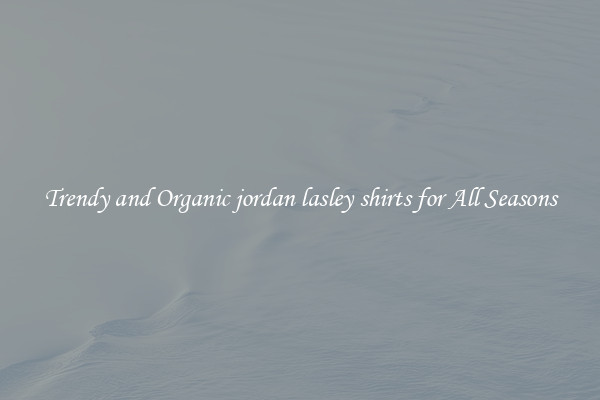 Trendy and Organic jordan lasley shirts for All Seasons