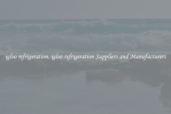 igloo refrigeration, igloo refrigeration Suppliers and Manufacturers