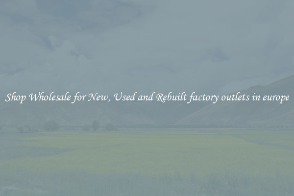 Shop Wholesale for New, Used and Rebuilt factory outlets in europe