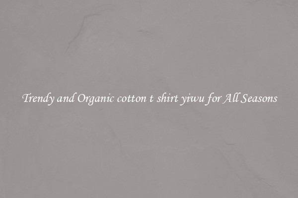 Trendy and Organic cotton t shirt yiwu for All Seasons