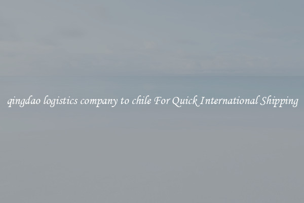 qingdao logistics company to chile For Quick International Shipping