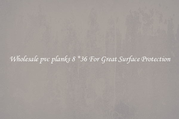 Wholesale pvc planks 8 *36 For Great Surface Protection