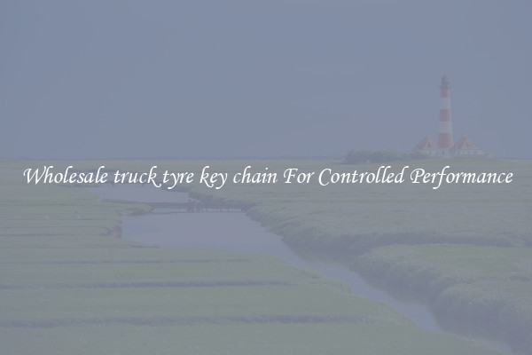 Wholesale truck tyre key chain For Controlled Performance