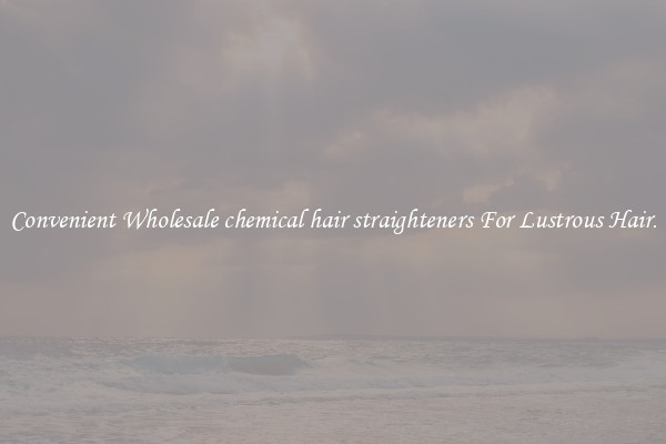 Convenient Wholesale chemical hair straighteners For Lustrous Hair.