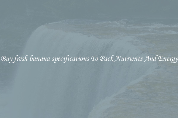 Buy fresh banana specifications To Pack Nutrients And Energy
