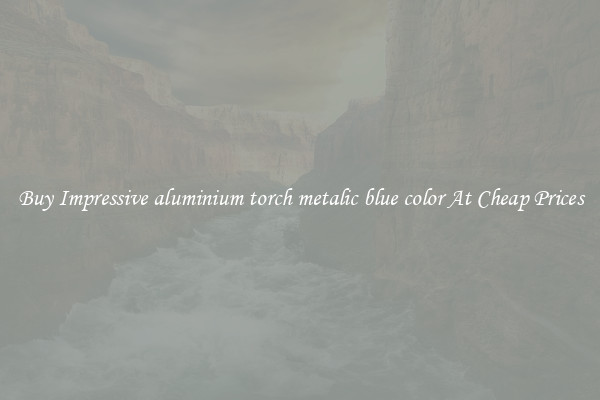 Buy Impressive aluminium torch metalic blue color At Cheap Prices