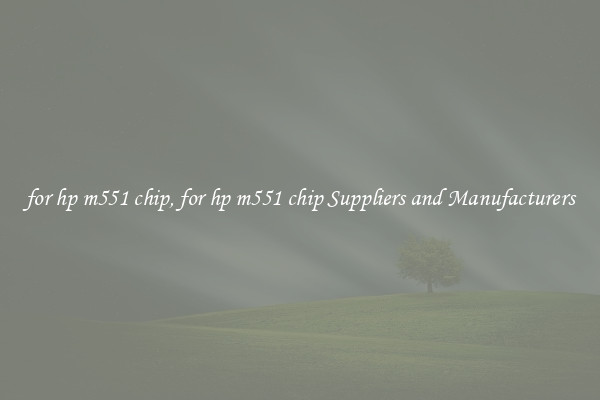 for hp m551 chip, for hp m551 chip Suppliers and Manufacturers