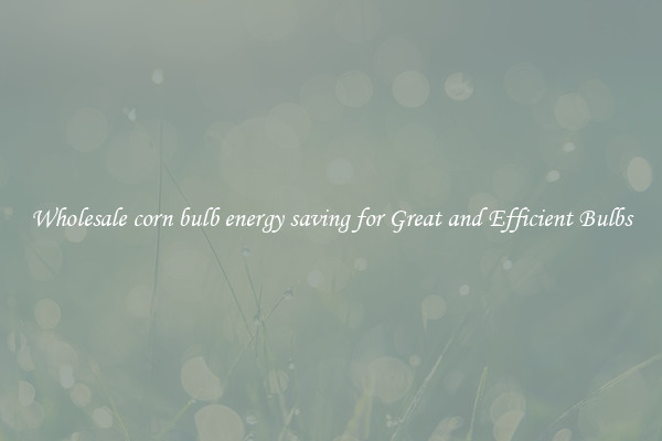 Wholesale corn bulb energy saving for Great and Efficient Bulbs