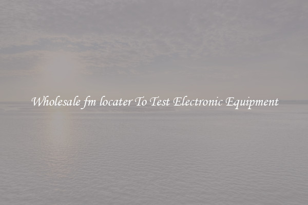 Wholesale fm locater To Test Electronic Equipment