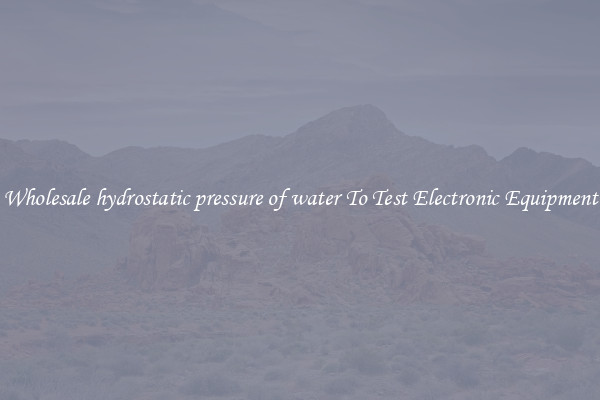 Wholesale hydrostatic pressure of water To Test Electronic Equipment