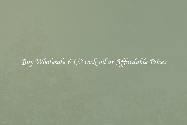 Buy Wholesale 6 1/2 rock oil at Affordable Prices