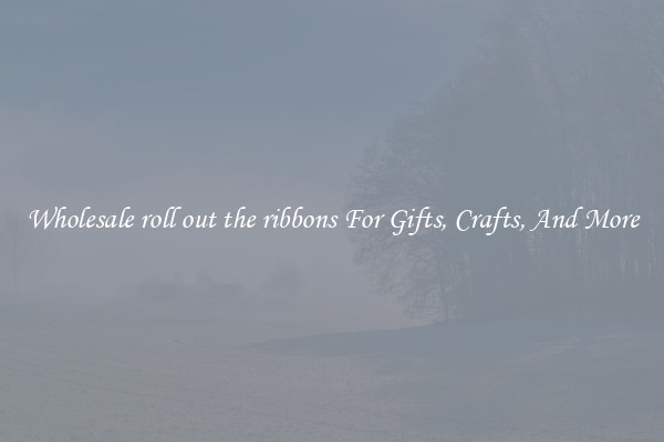 Wholesale roll out the ribbons For Gifts, Crafts, And More