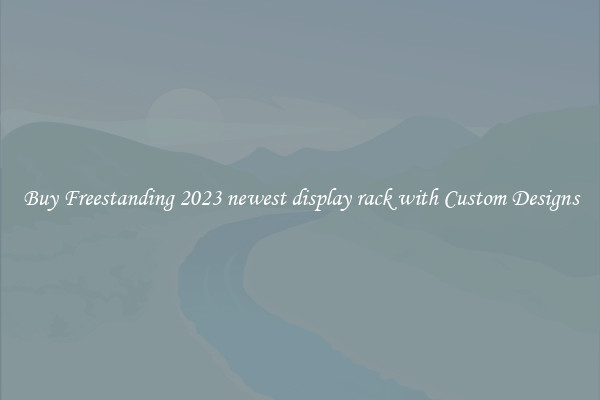 Buy Freestanding 2023 newest display rack with Custom Designs