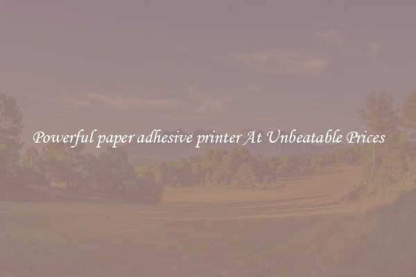 Powerful paper adhesive printer At Unbeatable Prices