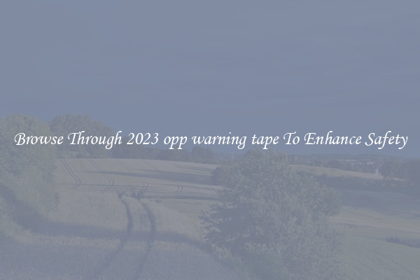 Browse Through 2023 opp warning tape To Enhance Safety
