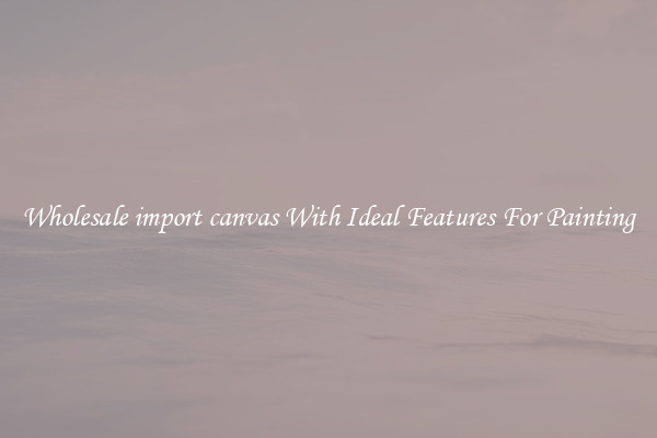Wholesale import canvas With Ideal Features For Painting