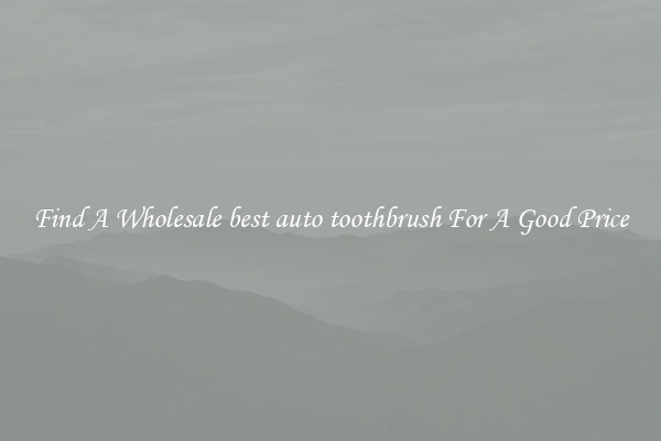 Find A Wholesale best auto toothbrush For A Good Price