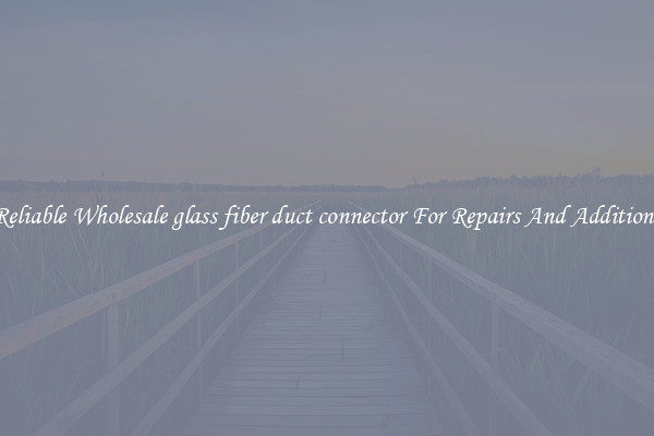 Reliable Wholesale glass fiber duct connector For Repairs And Additions