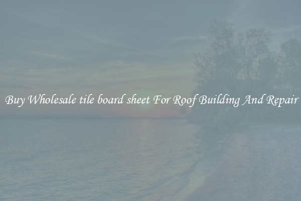 Buy Wholesale tile board sheet For Roof Building And Repair