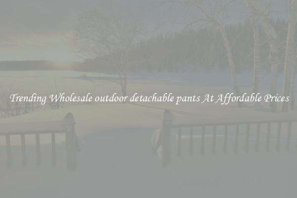 Trending Wholesale outdoor detachable pants At Affordable Prices