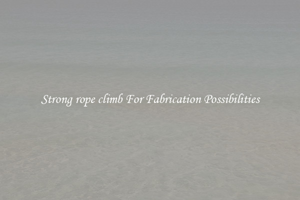 Strong rope climb For Fabrication Possibilities