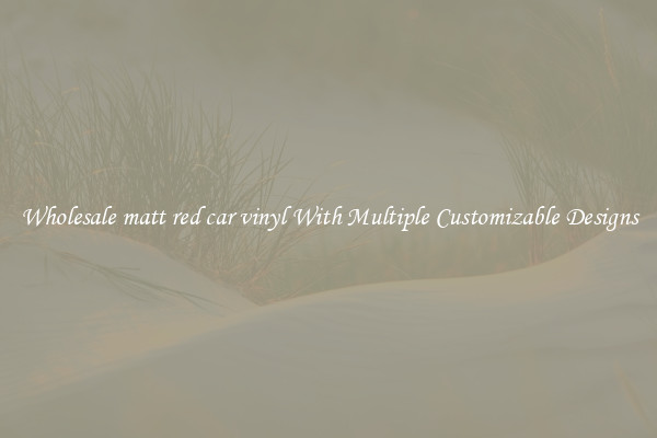 Wholesale matt red car vinyl With Multiple Customizable Designs