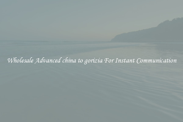 Wholesale Advanced china to gorizia For Instant Communication