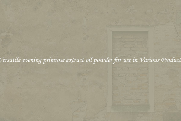 Versatile evening primrose extract oil powder for use in Various Products