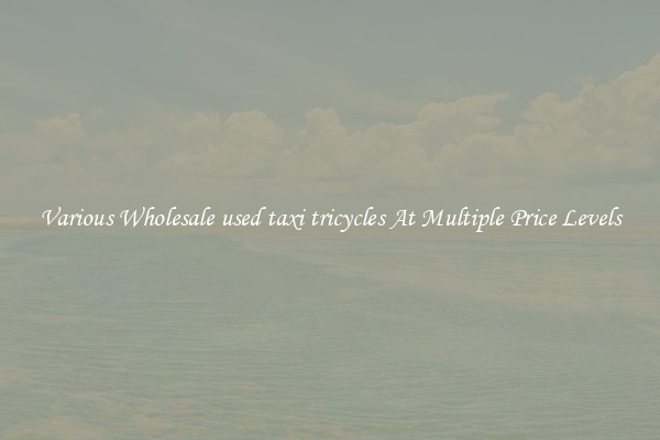 Various Wholesale used taxi tricycles At Multiple Price Levels
