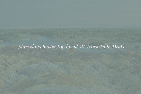 Marvelous butter top bread At Irresistible Deals