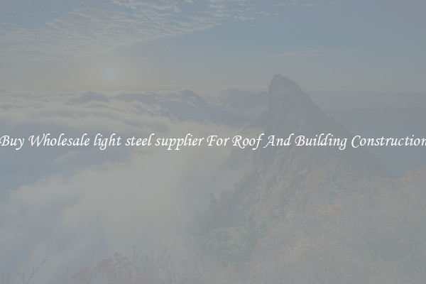 Buy Wholesale light steel supplier For Roof And Building Construction