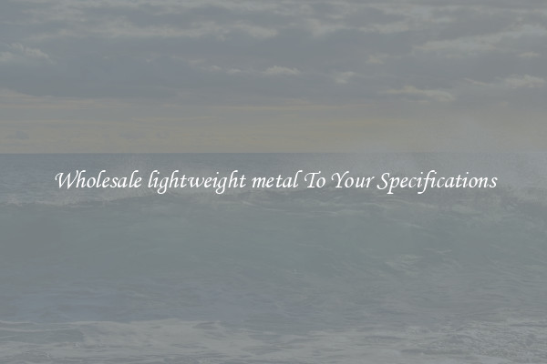 Wholesale lightweight metal To Your Specifications