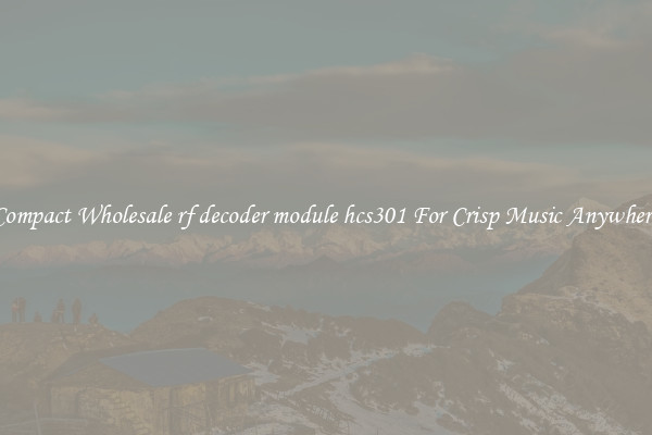 Compact Wholesale rf decoder module hcs301 For Crisp Music Anywhere