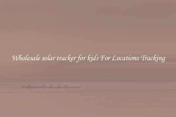 Wholesale solar tracker for kids For Locations Tracking