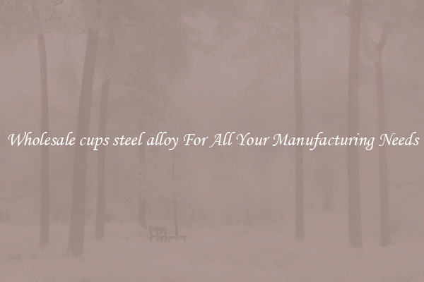 Wholesale cups steel alloy For All Your Manufacturing Needs