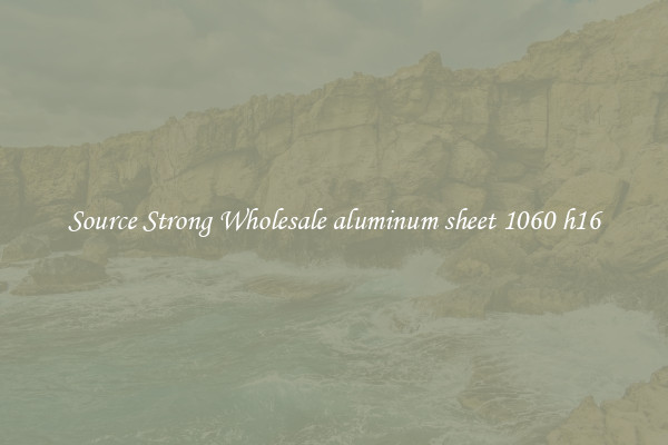 Source Strong Wholesale aluminum sheet 1060 h16