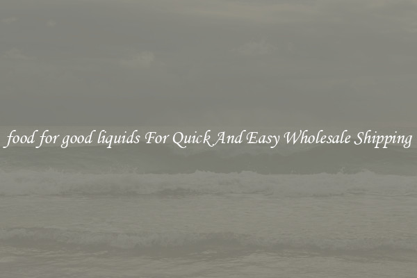 food for good liquids For Quick And Easy Wholesale Shipping
