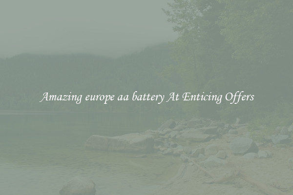 Amazing europe aa battery At Enticing Offers