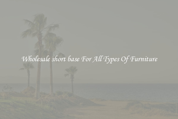 Wholesale short base For All Types Of Furniture