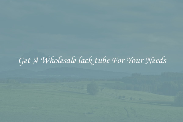 Get A Wholesale lack tube For Your Needs