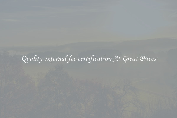 Quality external fcc certification At Great Prices
