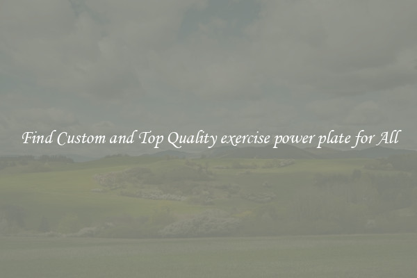 Find Custom and Top Quality exercise power plate for All