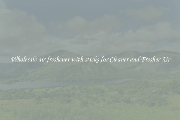 Wholesale air freshener with sticks for Cleaner and Fresher Air