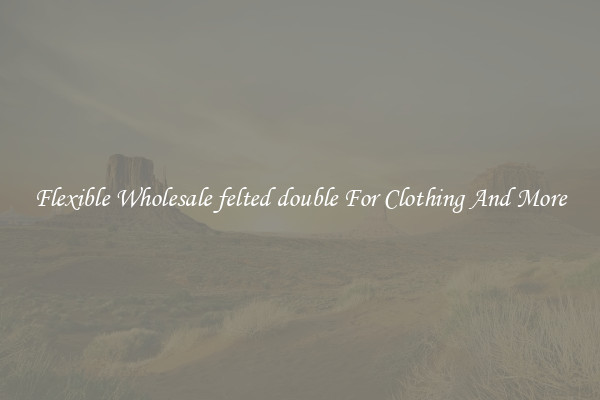 Flexible Wholesale felted double For Clothing And More