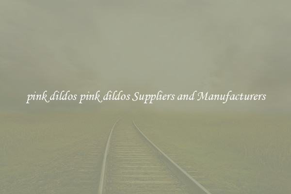 pink dildos pink dildos Suppliers and Manufacturers