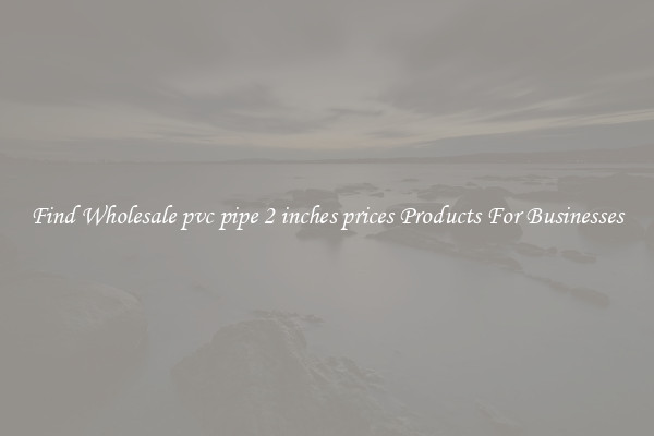 Find Wholesale pvc pipe 2 inches prices Products For Businesses