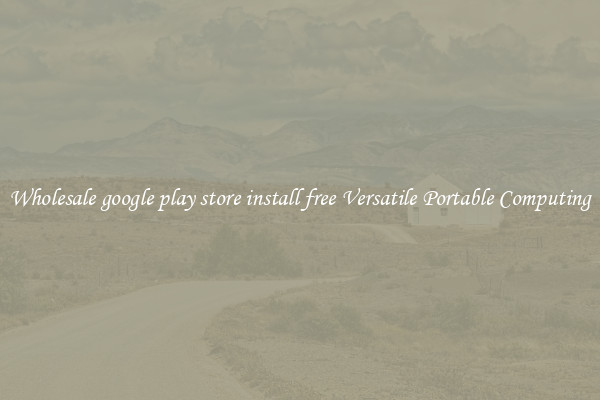 Wholesale google play store install free Versatile Portable Computing