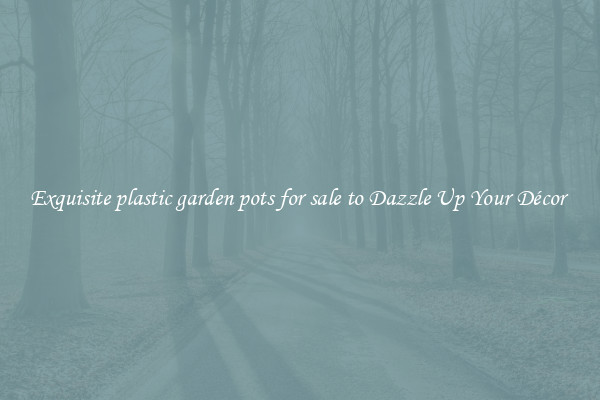 Exquisite plastic garden pots for sale to Dazzle Up Your Décor 