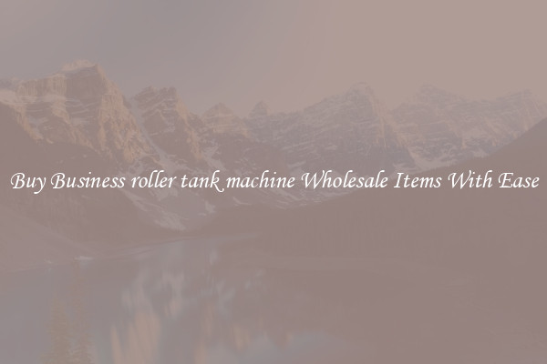 Buy Business roller tank machine Wholesale Items With Ease